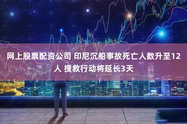 网上股票配资公司 印尼沉船事故死亡人数升至12人 搜救行动将延长3天
