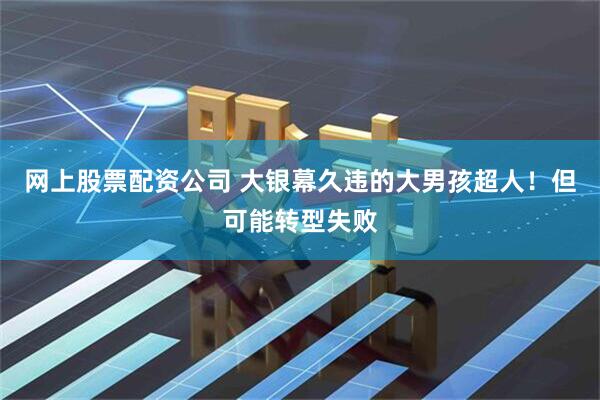网上股票配资公司 大银幕久违的大男孩超人！但可能转型失败