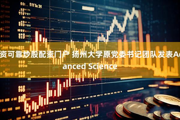 配资可靠炒股配资门户 扬州大学原党委书记团队发表Advanced Science