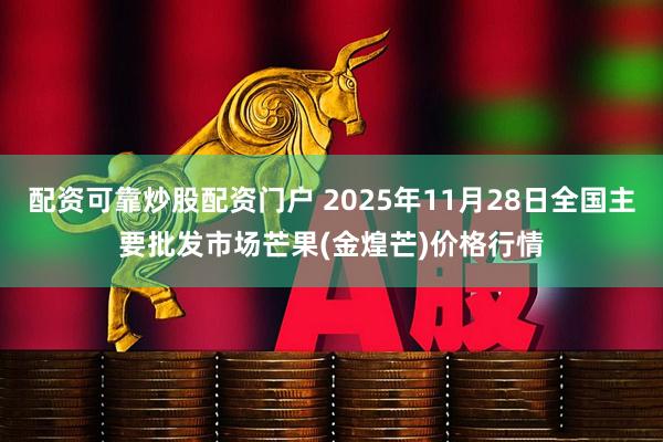 配资可靠炒股配资门户 2025年11月28日全国主要批发市场芒果(金煌芒)价格行情